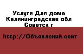 Услуги Для дома. Калининградская обл.,Советск г.